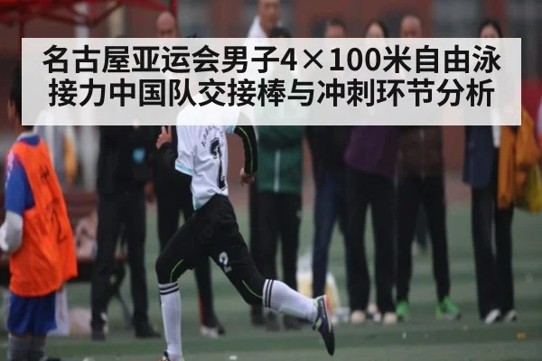名古屋亚运会男子4×100米自由泳接力中国队交接棒与冲刺环节分析